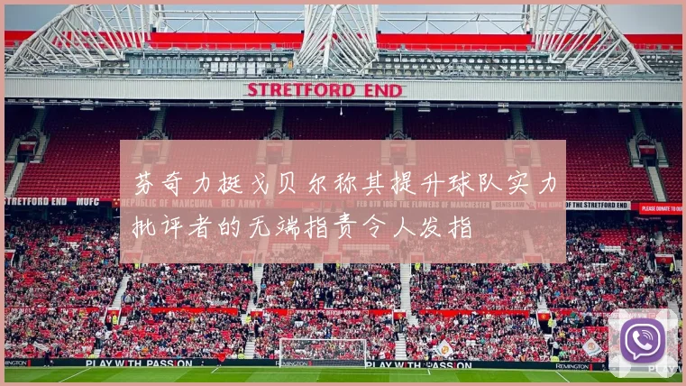 芬奇力挺戈贝尔称其提升球队实力批评者的无端指责令人发指