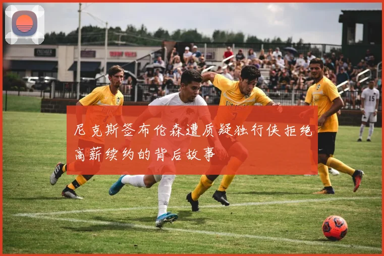 尼克斯签布伦森遭质疑独行侠拒绝高薪续约的背后故事