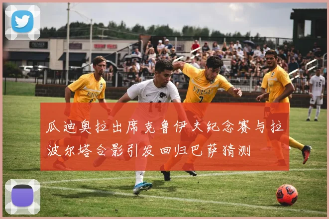 瓜迪奥拉出席克鲁伊夫纪念赛与拉波尔塔合影引发回归巴萨猜测