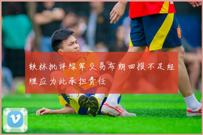 铁林批评绿军交易布朗回报不足经理应为此承担责任