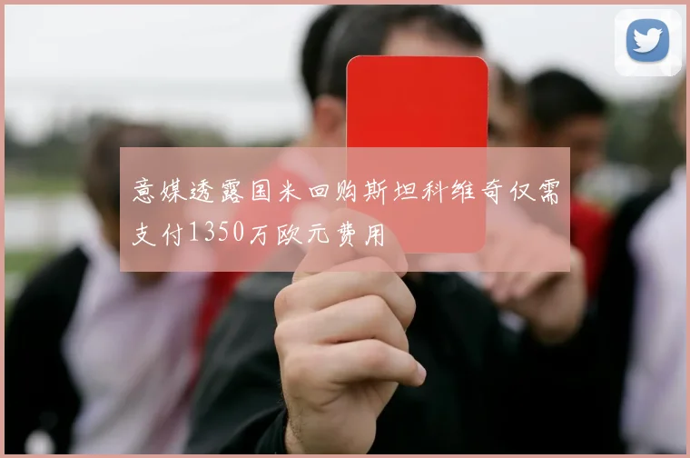 意媒透露国米回购斯坦科维奇仅需支付1350万欧元费用