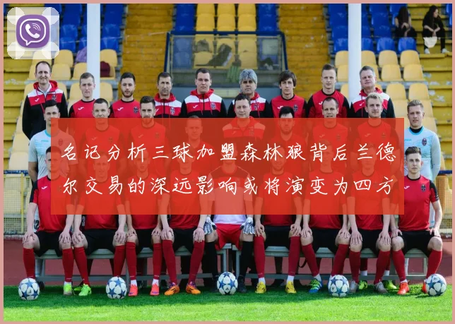 名记分析三球加盟森林狼背后兰德尔交易的深远影响或将演变为四方交易
