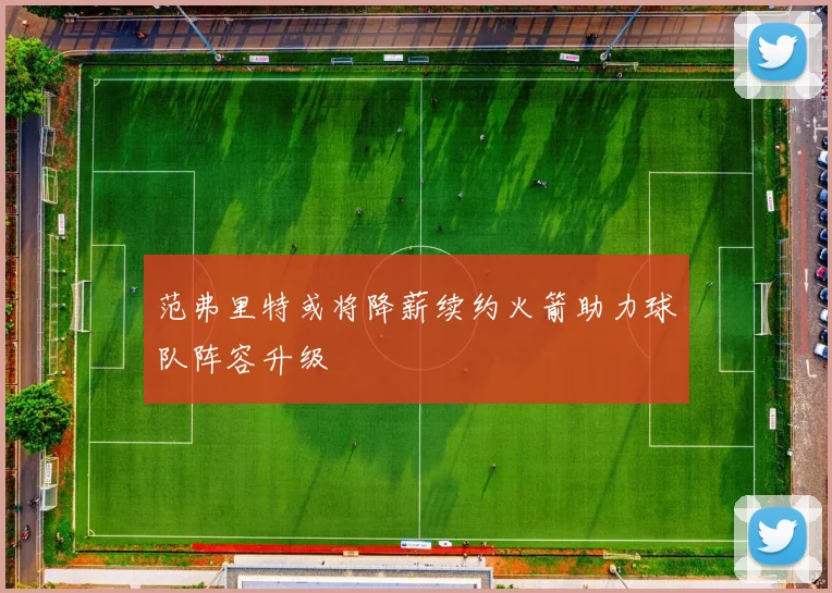 范弗里特或将降薪续约火箭助力球队阵容升级
