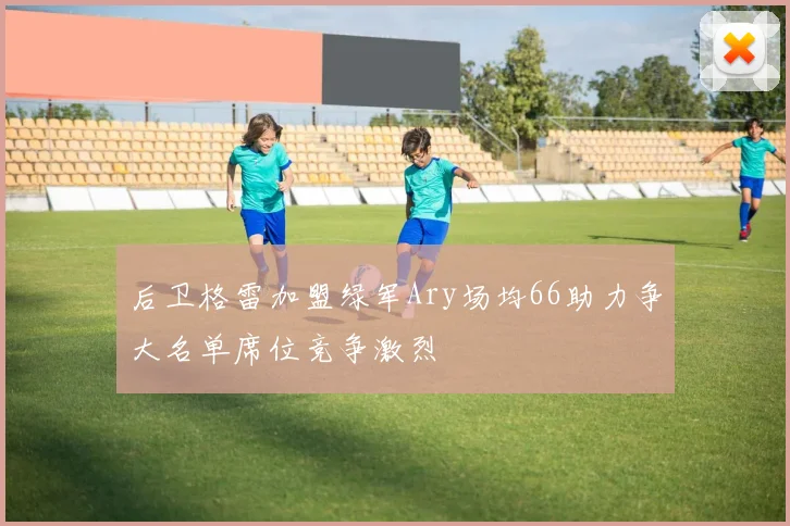 后卫格雷加盟绿军Ary场均66助力争大名单席位竞争激烈