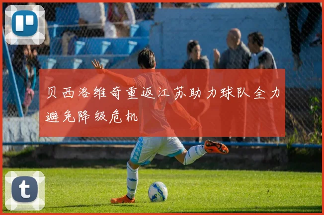 贝西洛维奇重返江苏助力球队全力避免降级危机