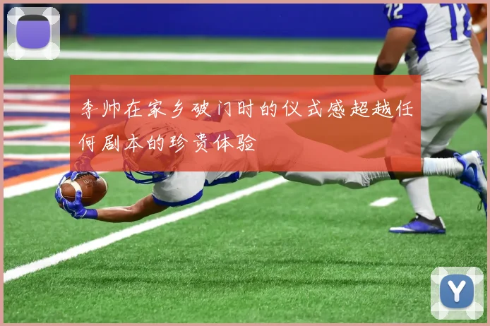 李帅在家乡破门时的仪式感超越任何剧本的珍贵体验
