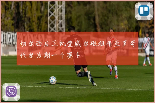 切尔西后卫凯登威尔逊租借至罗奇代尔为期一个赛季