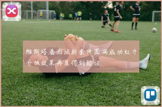 维斯塔潘测试新套件圆满成功红牛升级效果再度得到验证